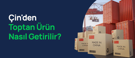Çin'den Toptan Ürün Nasıl Getirilir?
