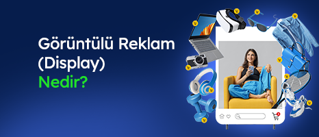 Görüntülü Reklam (Display) Nedir ve Nasıl Çalışır?