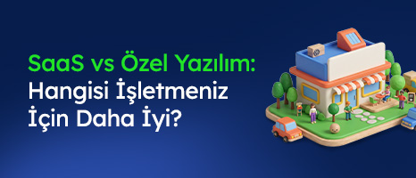 SaaS vs. Özel Yazılım: Hangisi İşletmeniz İçin Daha İyi?