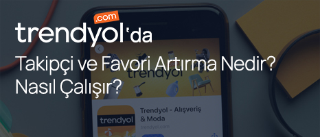 Trendyol Takipçi ve Favori Artırma Nedir? Nasıl Çalışır?